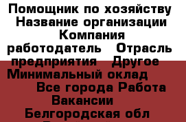 Помощник по хозяйству › Название организации ­ Компания-работодатель › Отрасль предприятия ­ Другое › Минимальный оклад ­ 30 000 - Все города Работа » Вакансии   . Белгородская обл.,Валуйский р-н